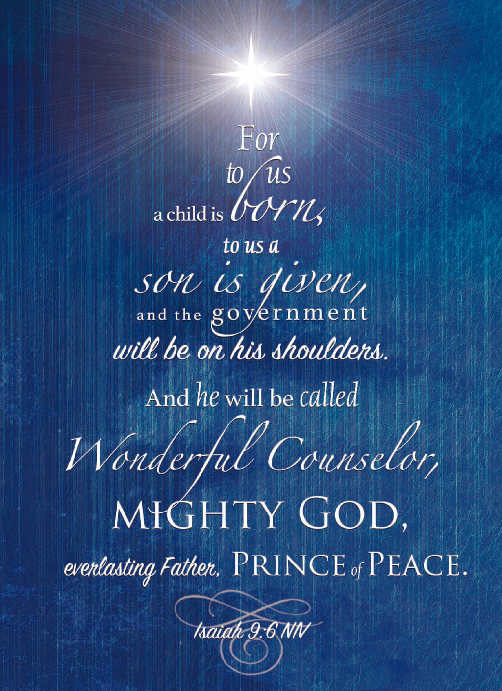 For to us a child is bourn, to us a son is given, and the government will be on his shoulders. And he will be called Wonderful Counselor, Mighty God, everlasting Father, Prince of peace. Card