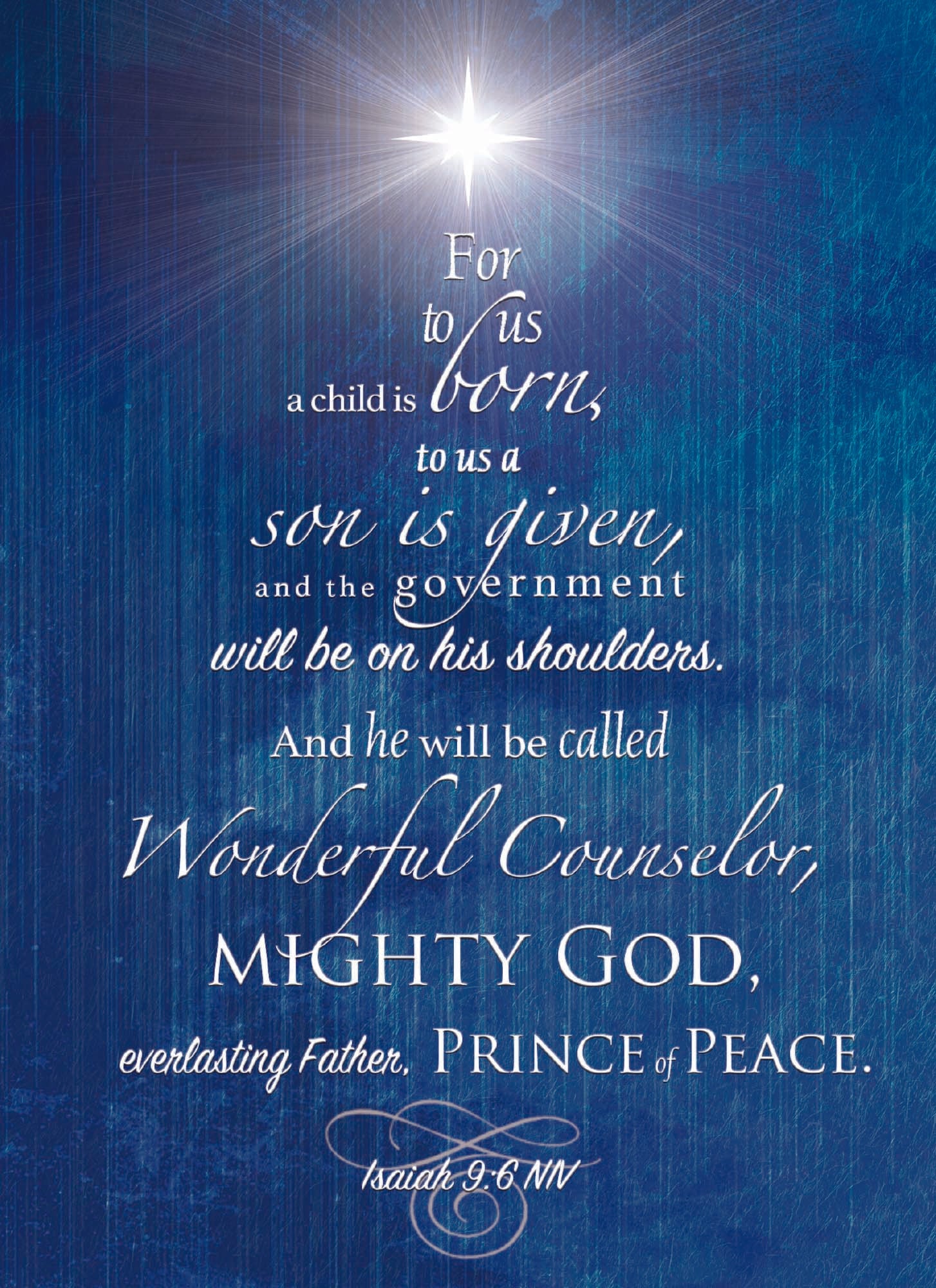 For to us a child is bourn, to us a son is given, and the government will be on his shoulders. And he will be called Wonderful Counselor, Mighty God, everlasting Father, Prince of peace. Card